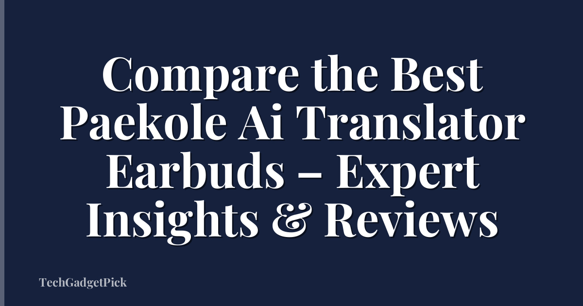 Compare the Best Paekole Ai Translator Earbuds – Expert Insights & Reviews