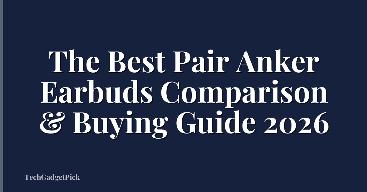 The Best Pair Anker Earbuds Comparison & Buying Guide 2026