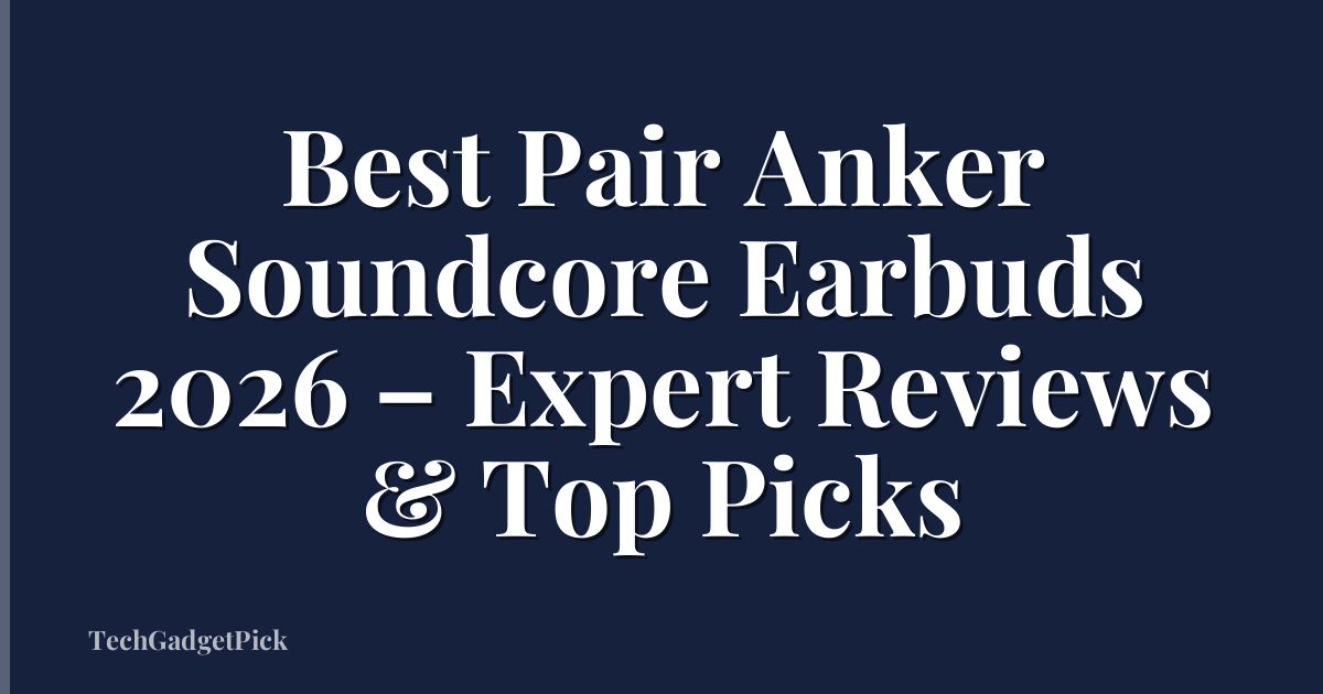 Best Pair Anker Soundcore Earbuds 2026 – Expert Reviews & Top Picks