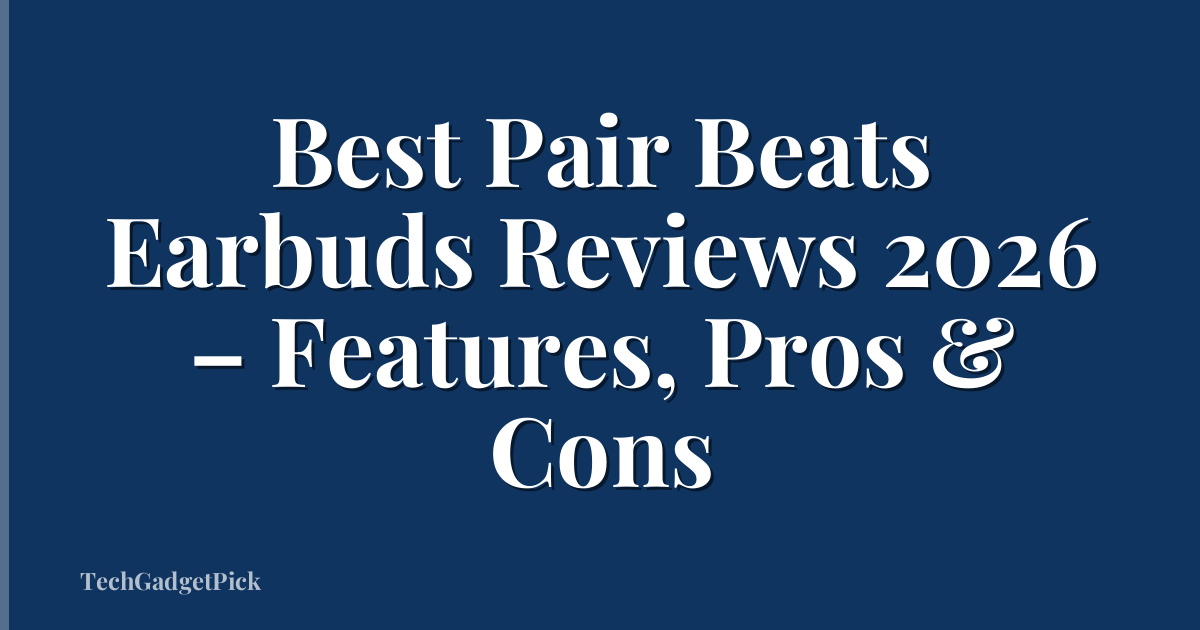 Best Pair Beats Earbuds Reviews 2026 – Features, Pros & Cons