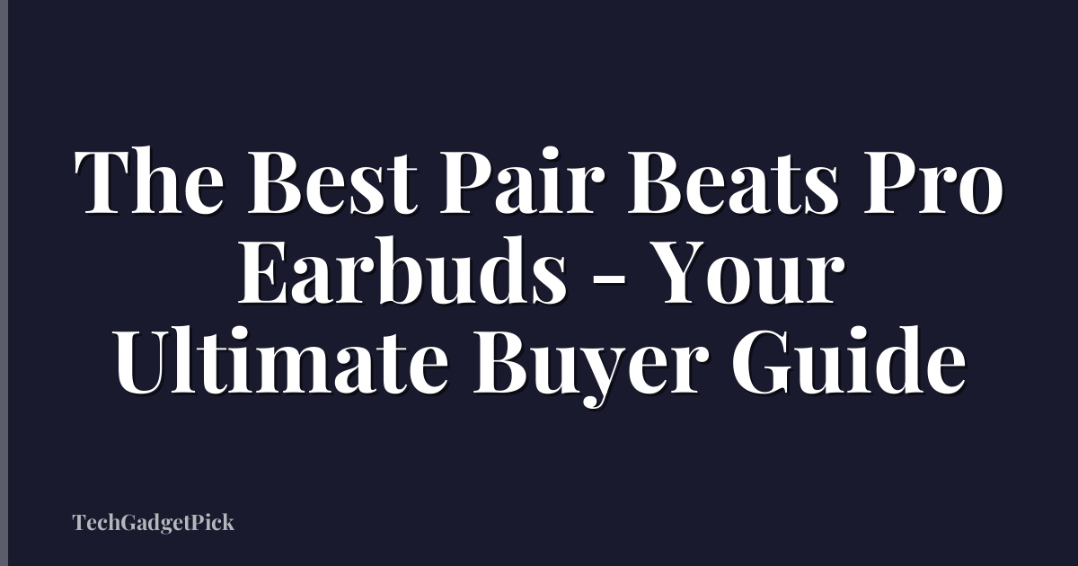 The Best Pair Beats Pro Earbuds - Your Ultimate Buyer Guide
