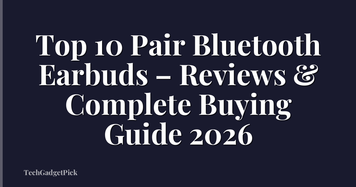 Top 10 Pair Bluetooth Earbuds – Reviews & Complete Buying Guide 2026