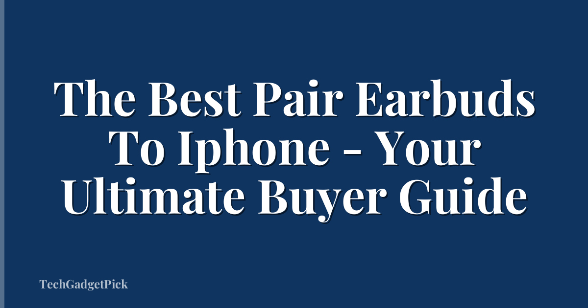 The Best Pair Earbuds To Iphone - Your Ultimate Buyer Guide
