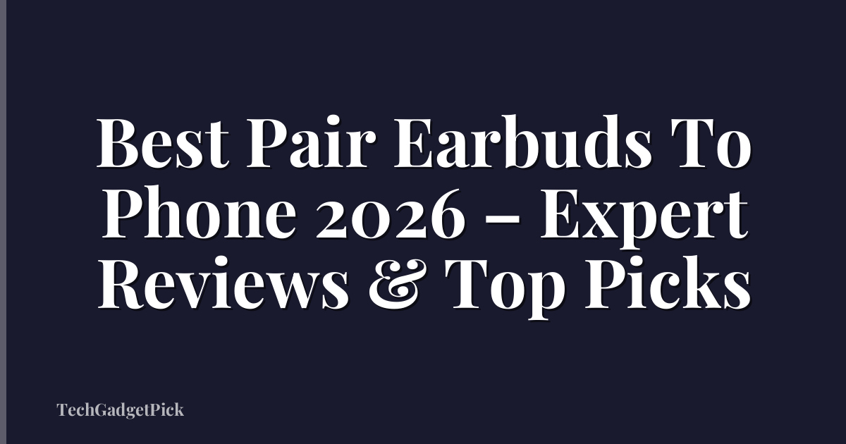 Best Pair Earbuds To Phone 2026 – Expert Reviews & Top Picks