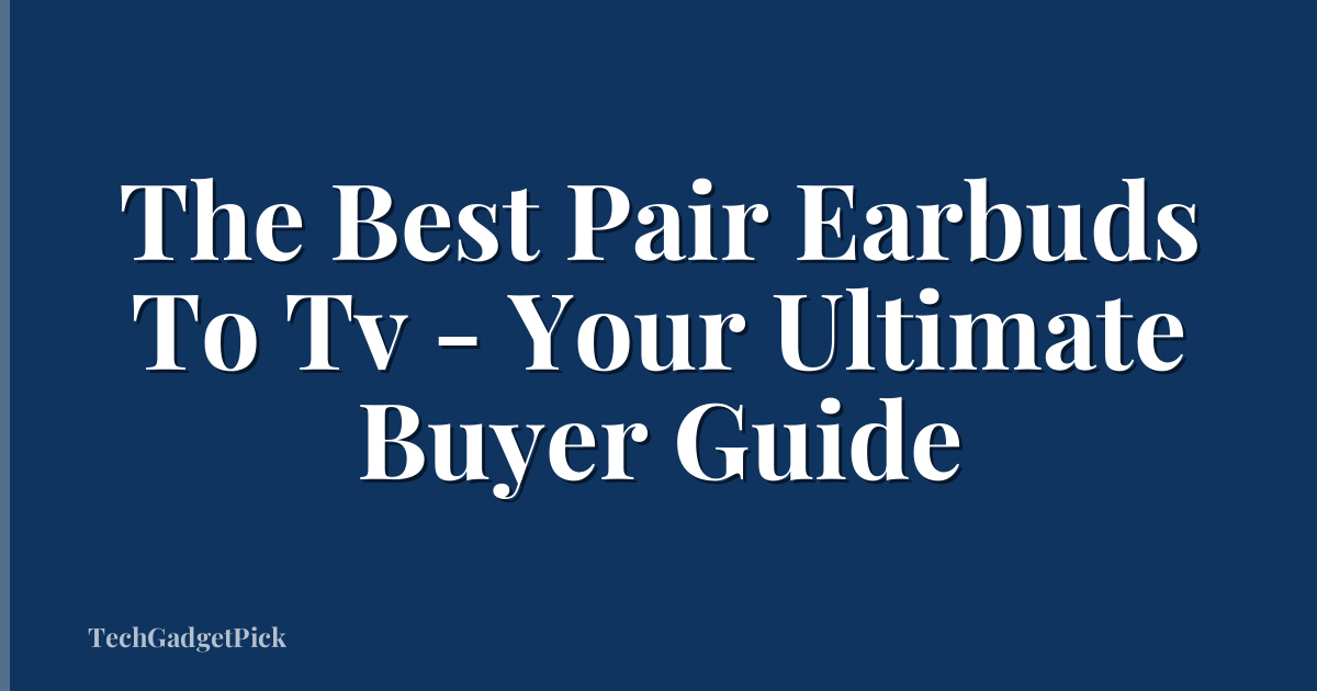 The Best Pair Earbuds To Tv - Your Ultimate Buyer Guide