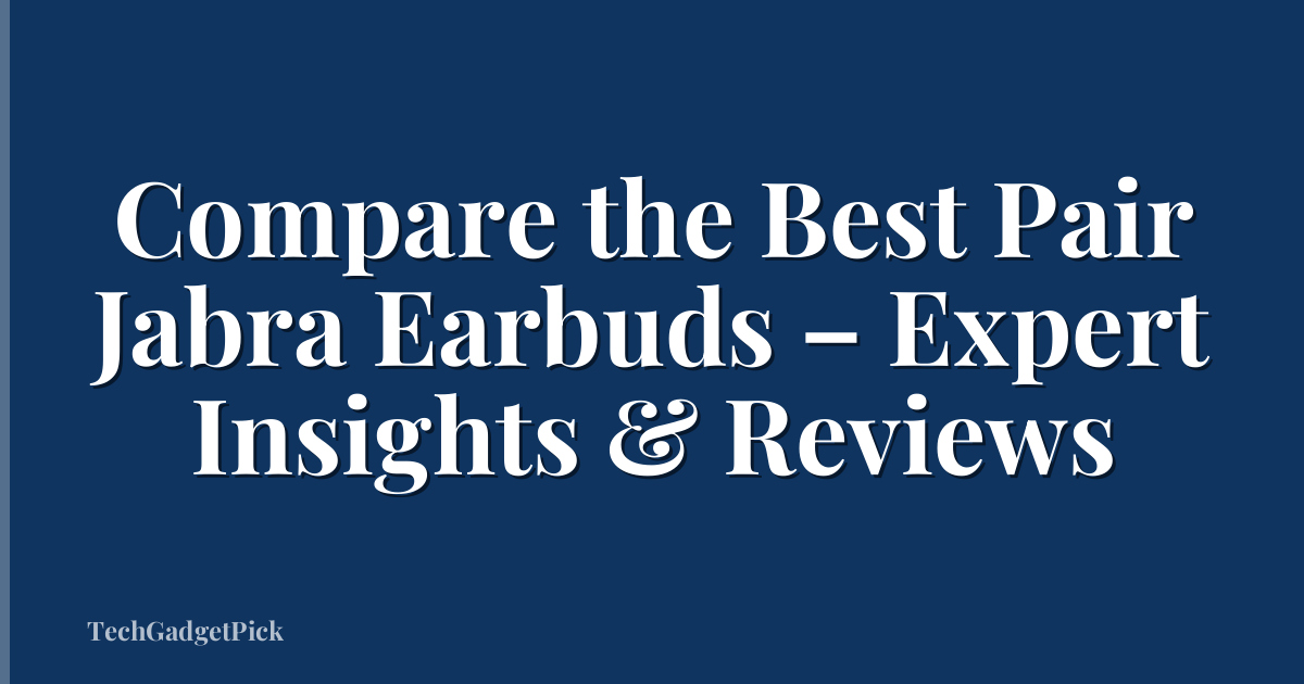Compare the Best Pair Jabra Earbuds – Expert Insights & Reviews