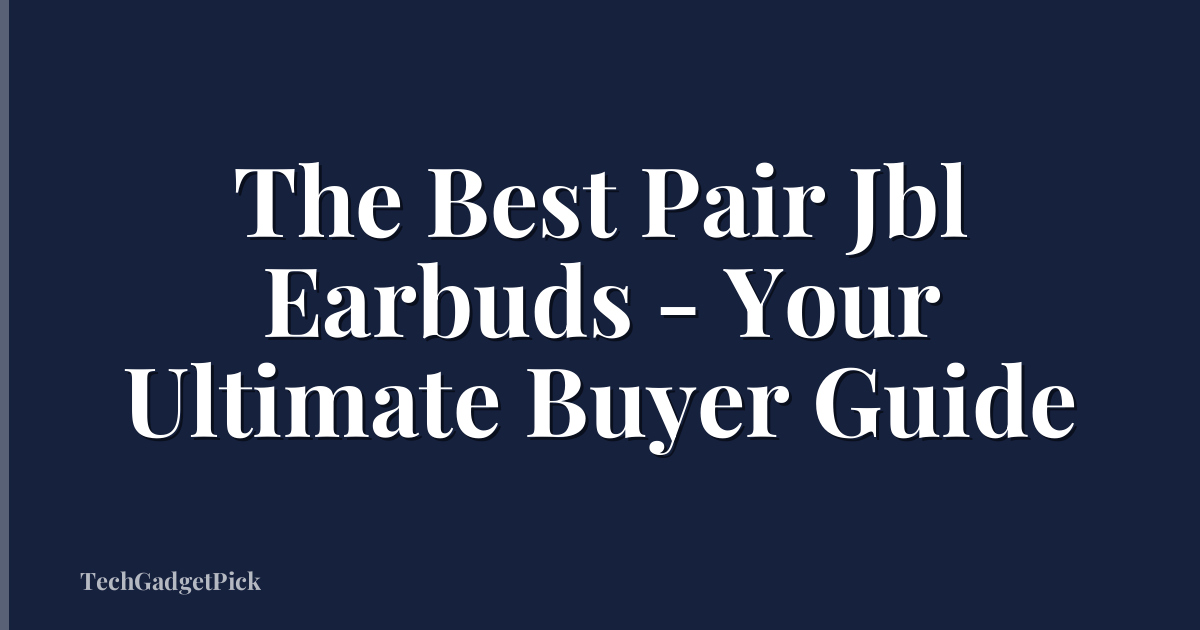 The Best Pair Jbl Earbuds - Your Ultimate Buyer Guide