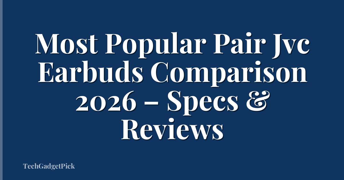 Most Popular Pair Jvc Earbuds Comparison 2026 – Specs & Reviews