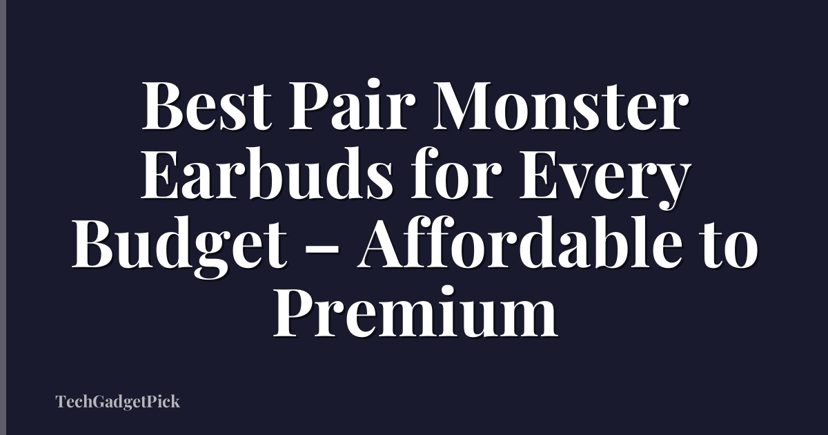 Best Pair Monster Earbuds for Every Budget – Affordable to Premium