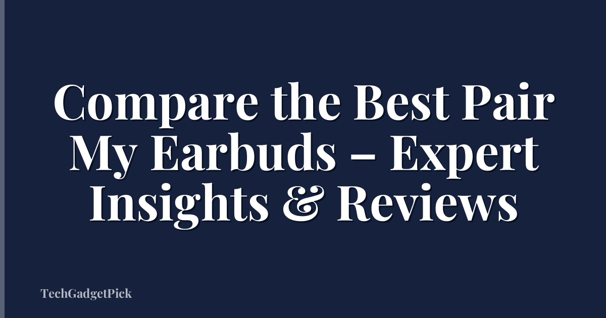 Compare the Best Pair My Earbuds – Expert Insights & Reviews