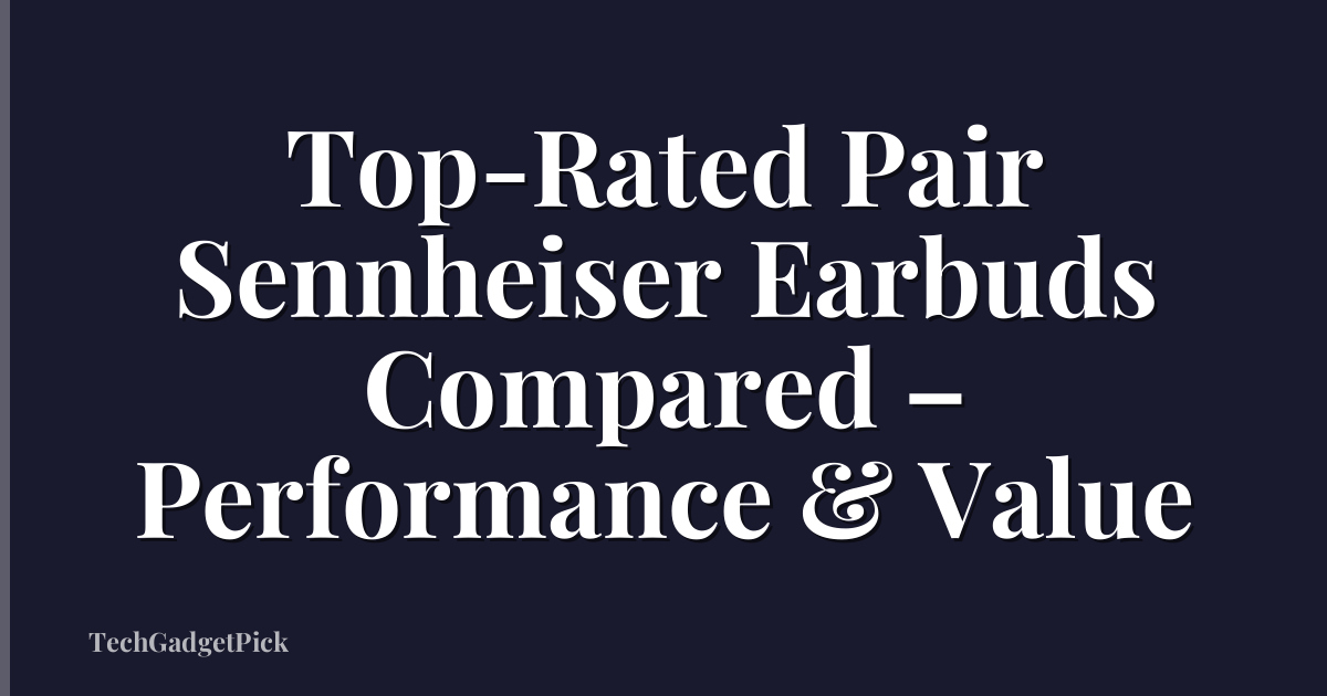 Top-Rated Pair Sennheiser Earbuds Compared – Performance & Value