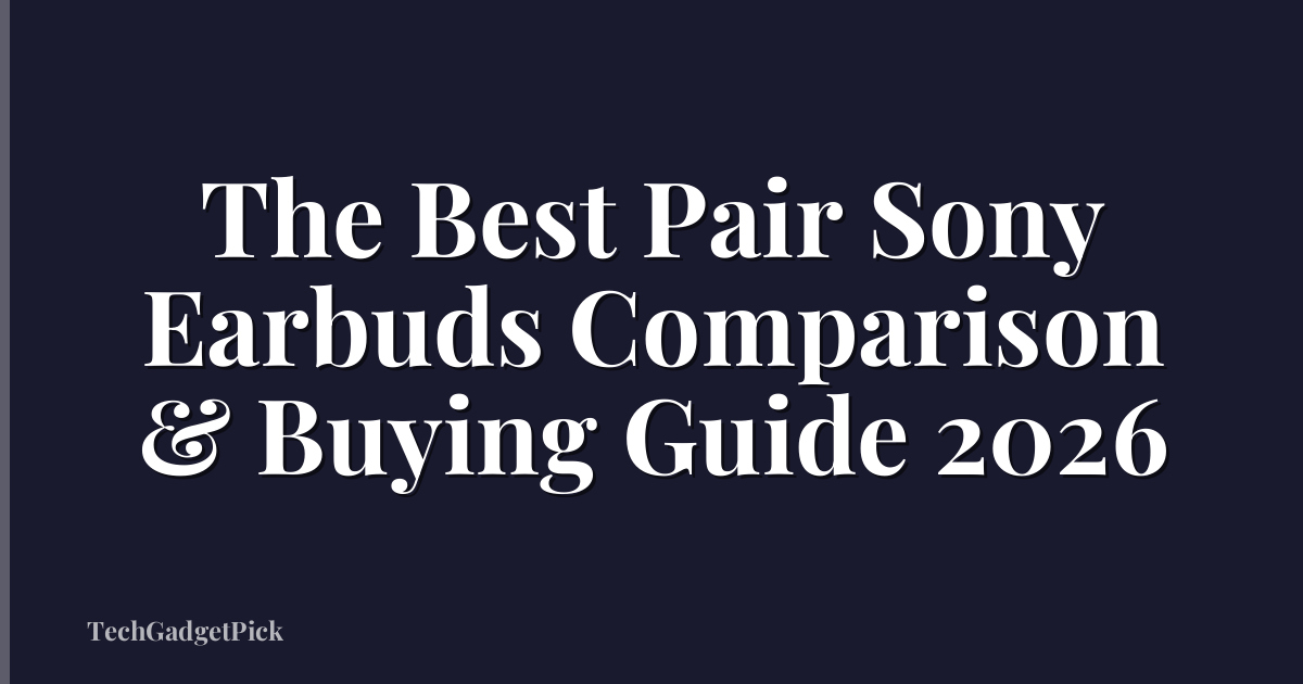 The Best Pair Sony Earbuds Comparison & Buying Guide 2026