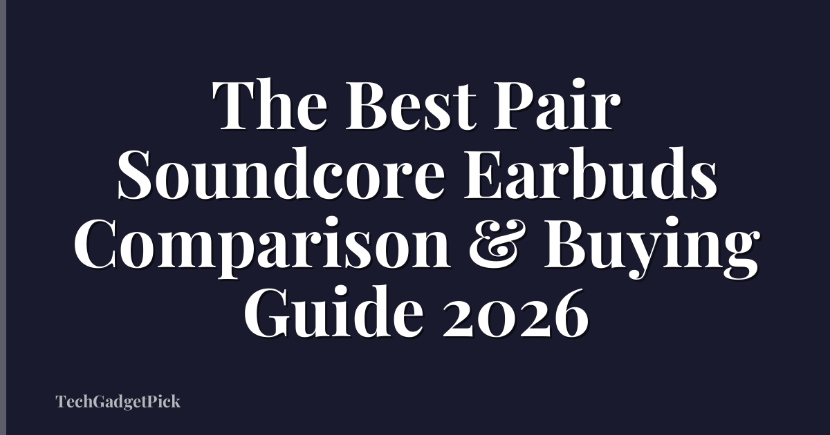 The Best Pair Soundcore Earbuds Comparison & Buying Guide 2026