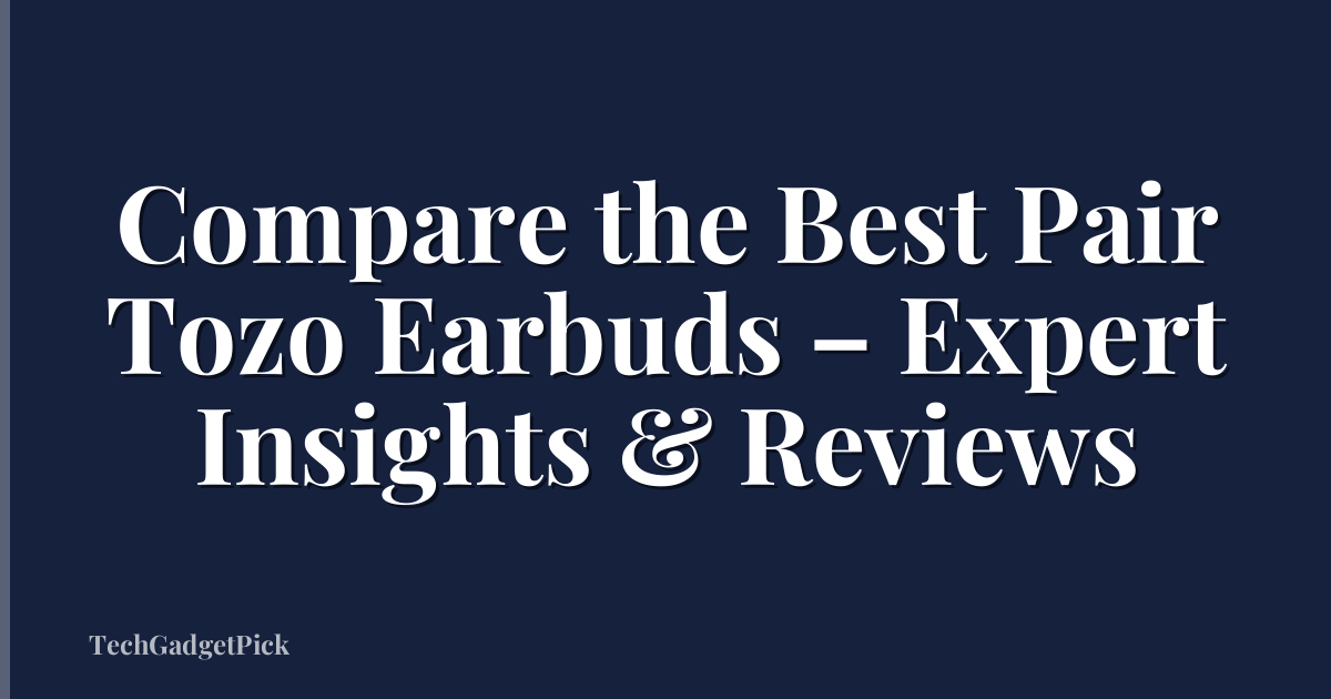 Compare the Best Pair Tozo Earbuds – Expert Insights & Reviews