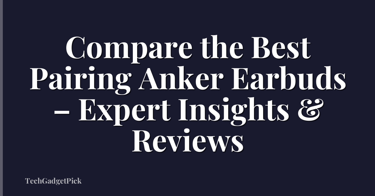 Compare the Best Pairing Anker Earbuds – Expert Insights & Reviews