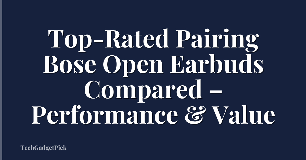 Top-Rated Pairing Bose Open Earbuds Compared – Performance & Value
