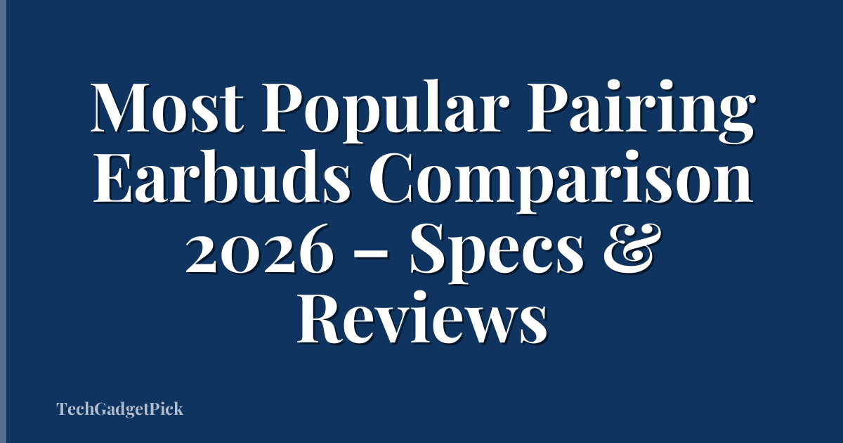 Most Popular Pairing Earbuds Comparison 2026 – Specs & Reviews