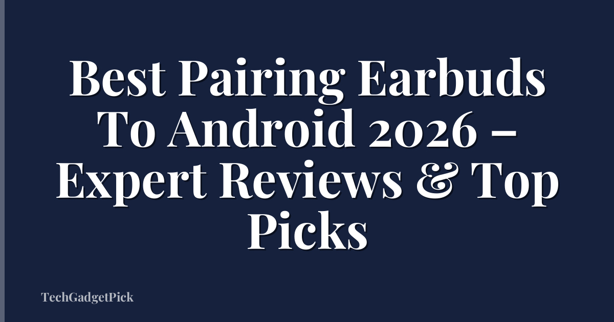 Best Pairing Earbuds To Android 2026 – Expert Reviews & Top Picks