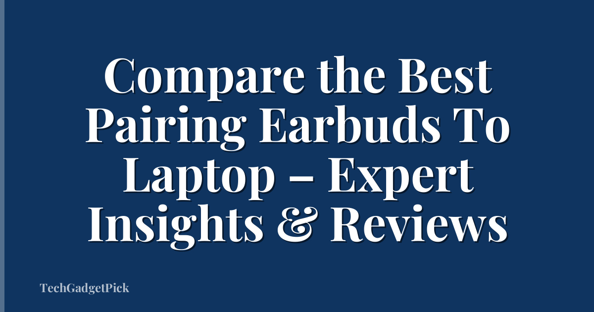 Compare the Best Pairing Earbuds To Laptop – Expert Insights & Reviews
