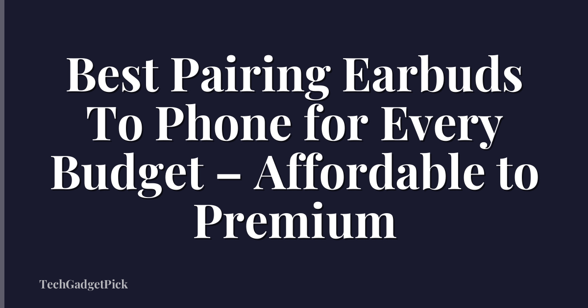 Best Pairing Earbuds To Phone for Every Budget – Affordable to Premium
