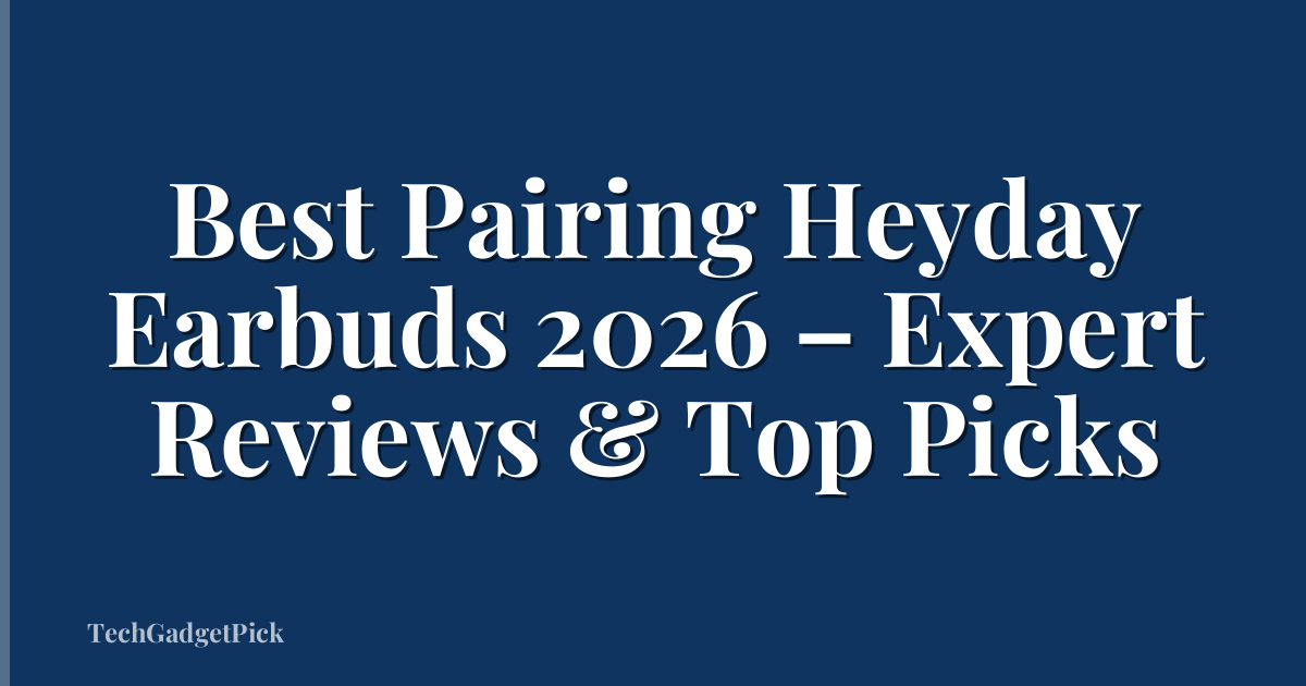 Best Pairing Heyday Earbuds 2026 – Expert Reviews & Top Picks