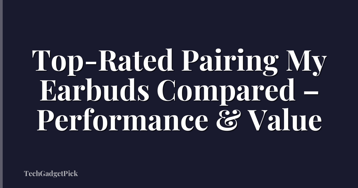 Top-Rated Pairing My Earbuds Compared – Performance & Value