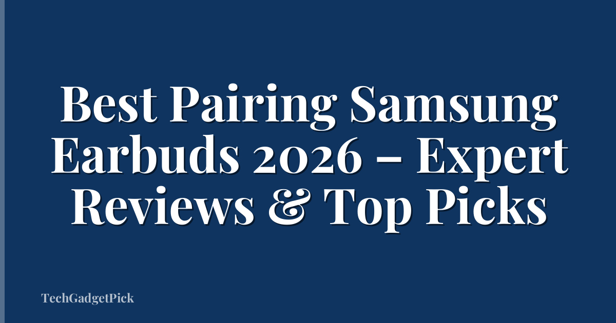 Best Pairing Samsung Earbuds 2026 – Expert Reviews & Top Picks