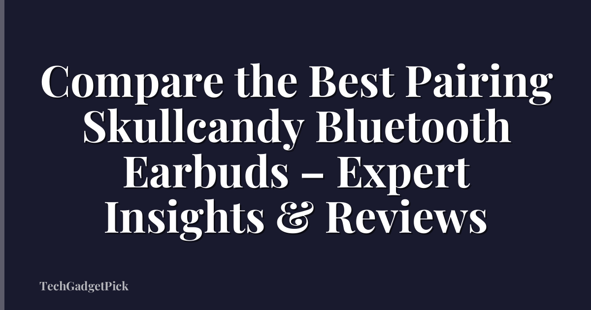 Compare the Best Pairing Skullcandy Bluetooth Earbuds – Expert Insights & Reviews