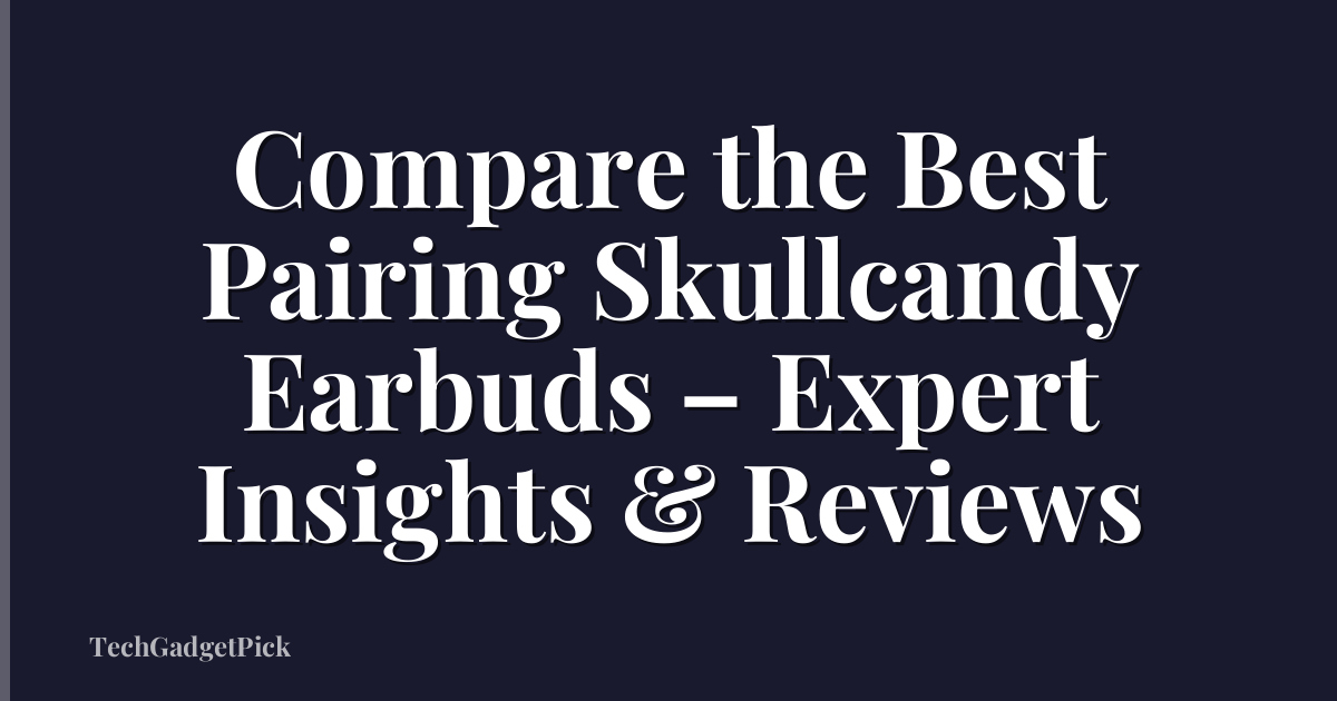 Compare the Best Pairing Skullcandy Earbuds – Expert Insights & Reviews