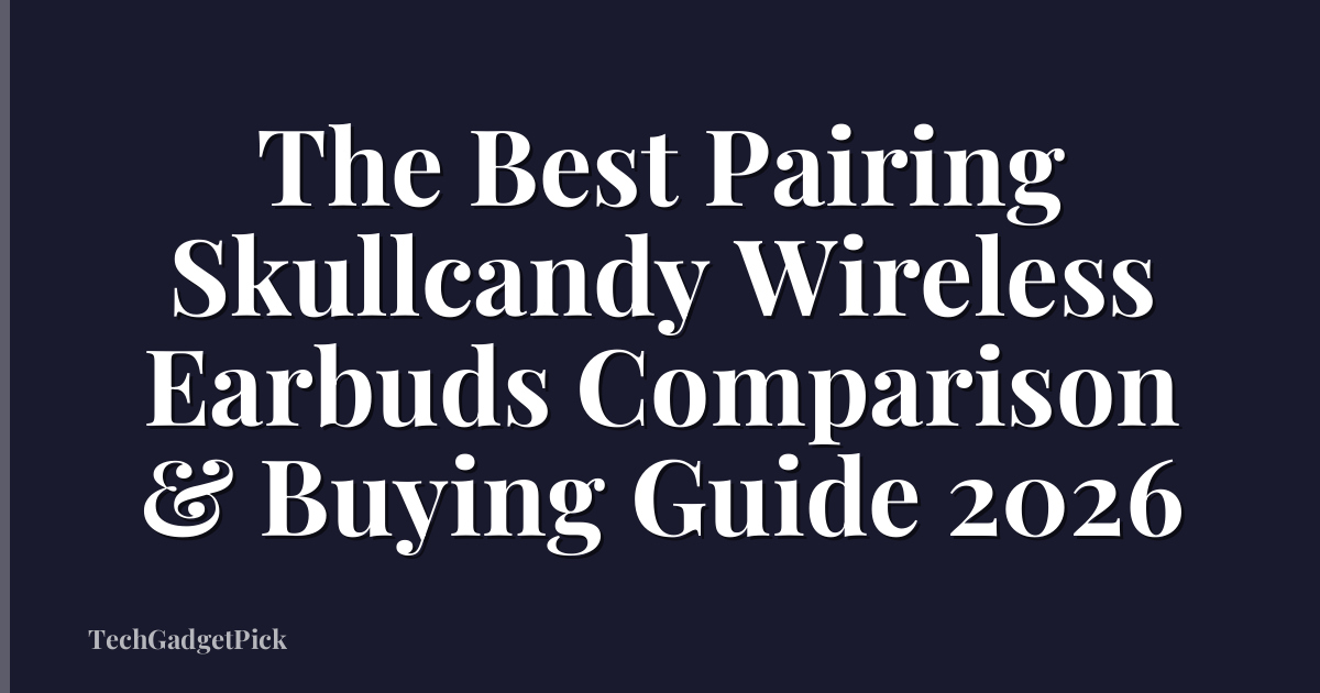 The Best Pairing Skullcandy Wireless Earbuds Comparison & Buying Guide 2026