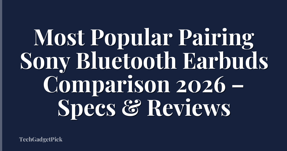 Most Popular Pairing Sony Bluetooth Earbuds Comparison 2026 – Specs & Reviews