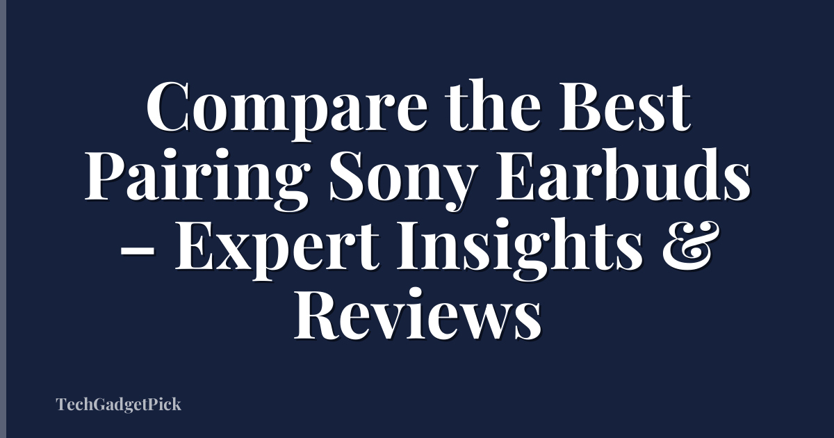 Compare the Best Pairing Sony Earbuds – Expert Insights & Reviews
