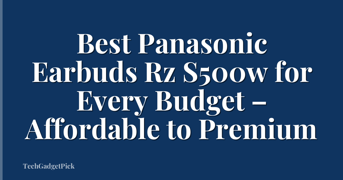 Best Panasonic Earbuds Rz S500w for Every Budget – Affordable to Premium