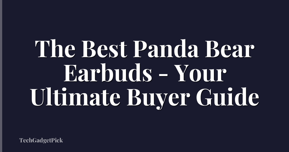 The Best Panda Bear Earbuds - Your Ultimate Buyer Guide