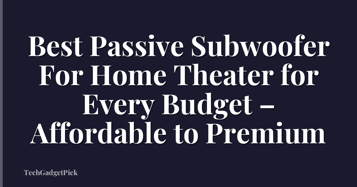 Best Passive Subwoofer For Home Theater for Every Budget – Affordable to Premium
