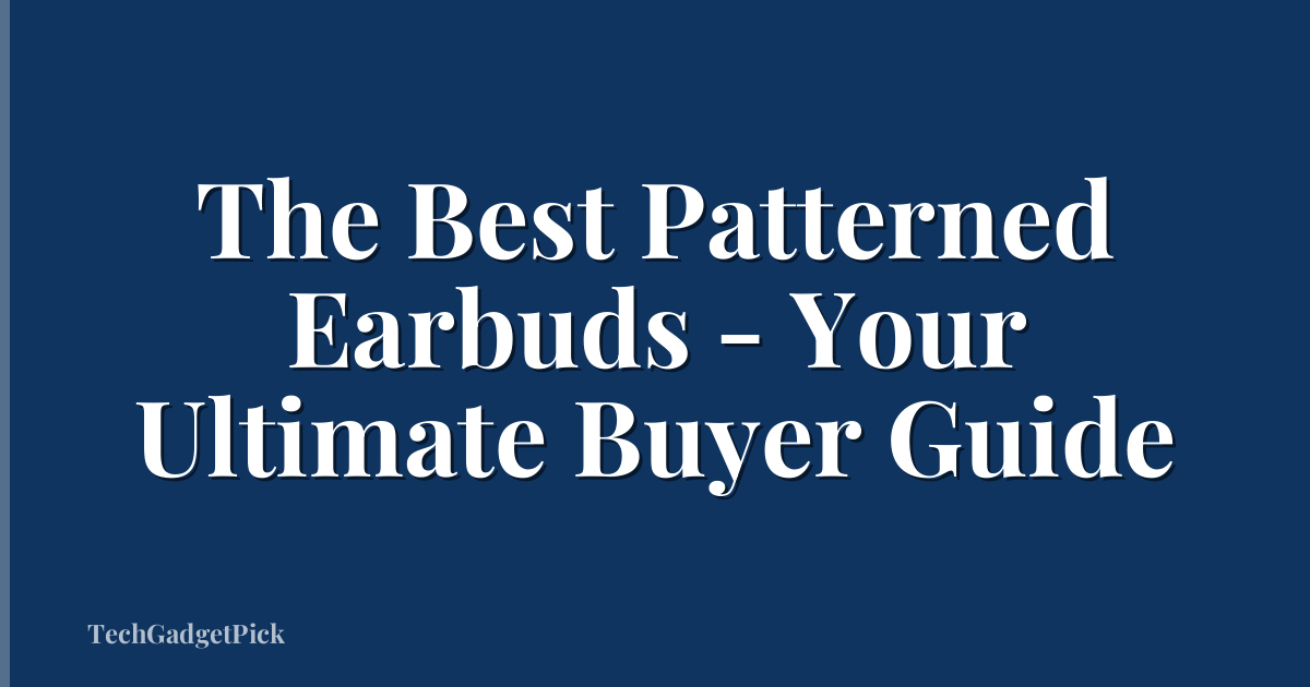 The Best Patterned Earbuds - Your Ultimate Buyer Guide