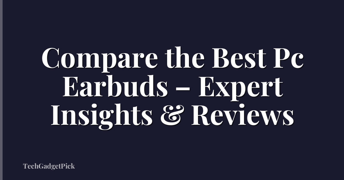 Compare the Best Pc Earbuds – Expert Insights & Reviews
