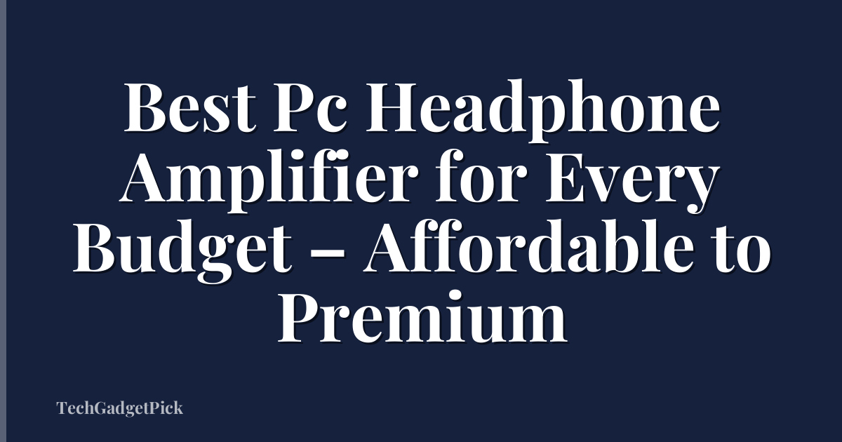 Best Pc Headphone Amplifier for Every Budget – Affordable to Premium