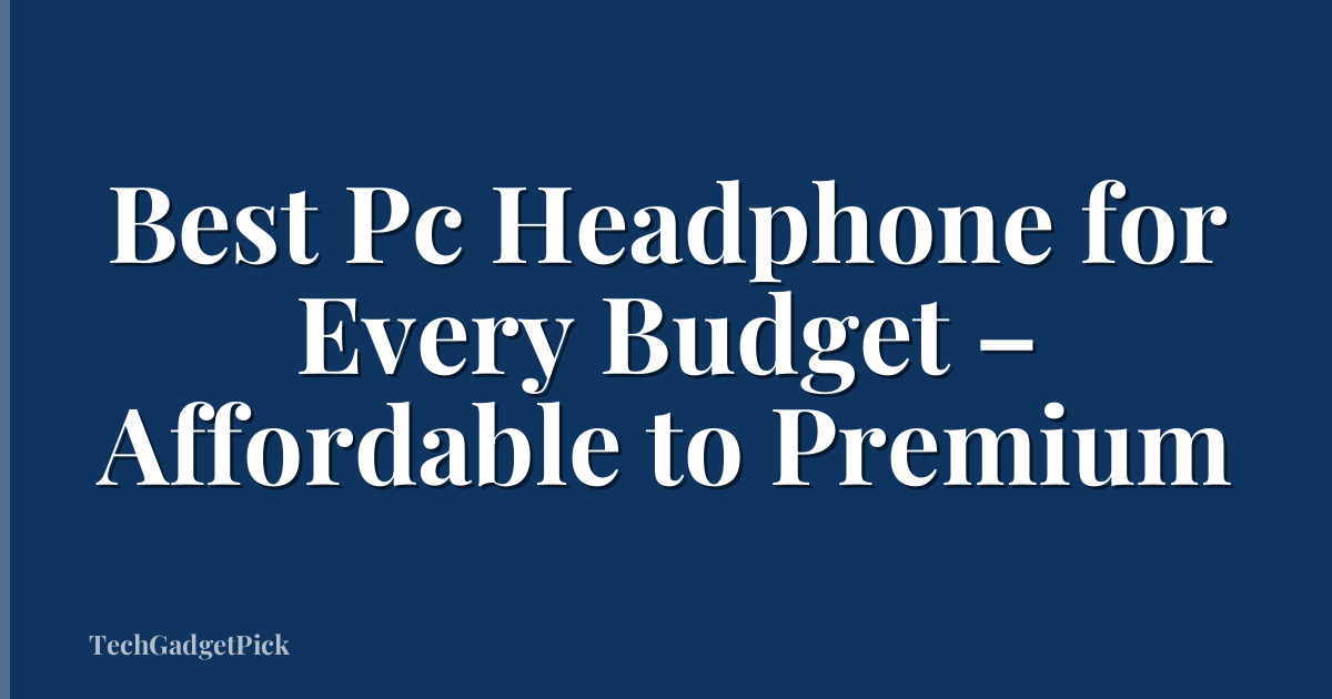Best Pc Headphone for Every Budget – Affordable to Premium