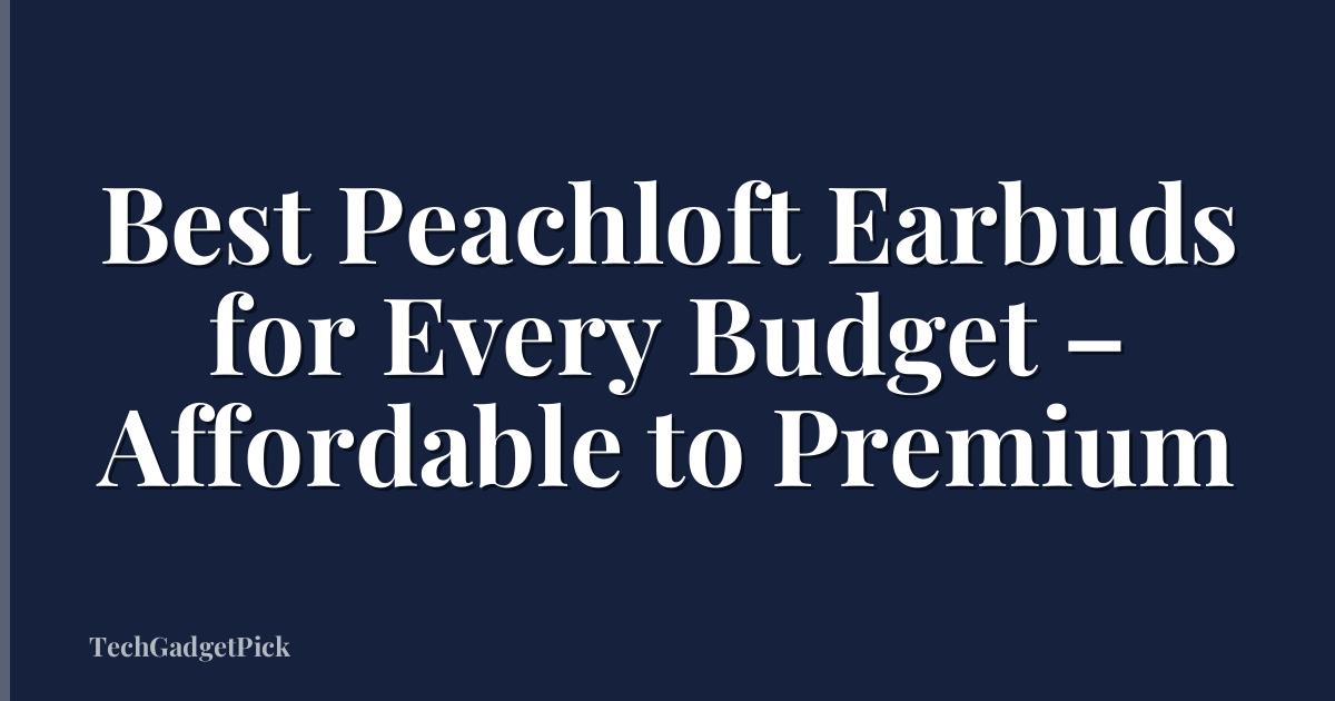 Best Peachloft Earbuds for Every Budget – Affordable to Premium