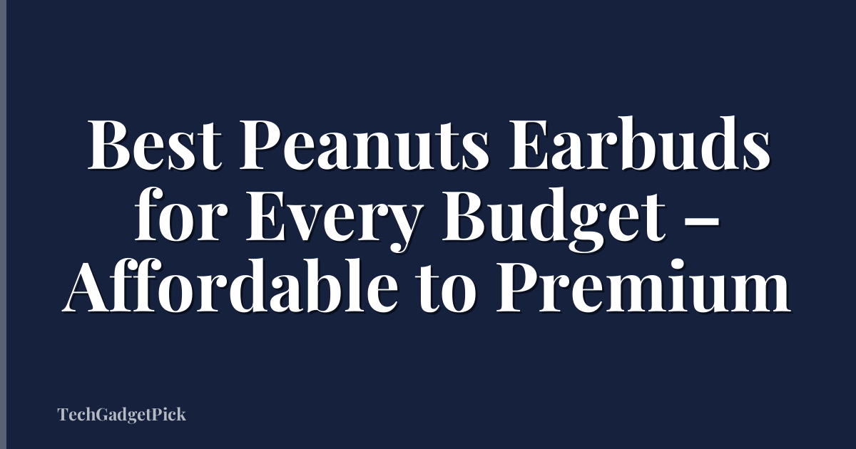 Best Peanuts Earbuds for Every Budget – Affordable to Premium
