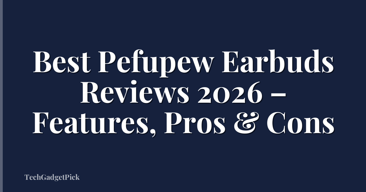 Best Pefupew Earbuds Reviews 2026 – Features, Pros & Cons