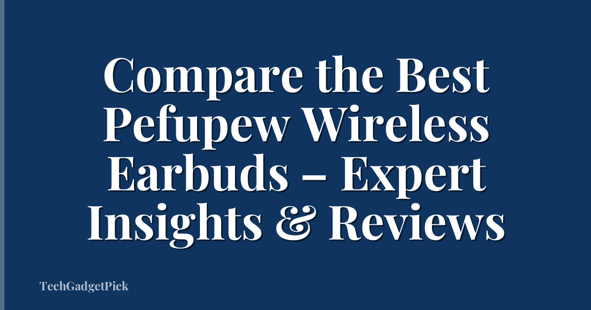 Compare the Best Pefupew Wireless Earbuds – Expert Insights & Reviews