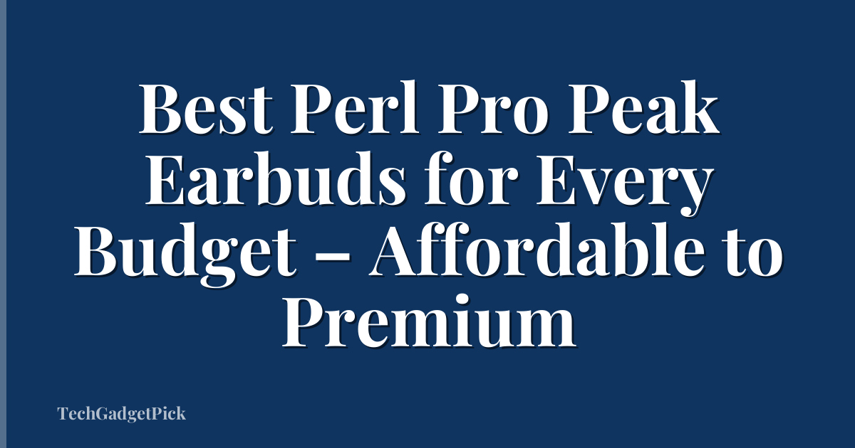 Best Perl Pro Peak Earbuds for Every Budget – Affordable to Premium