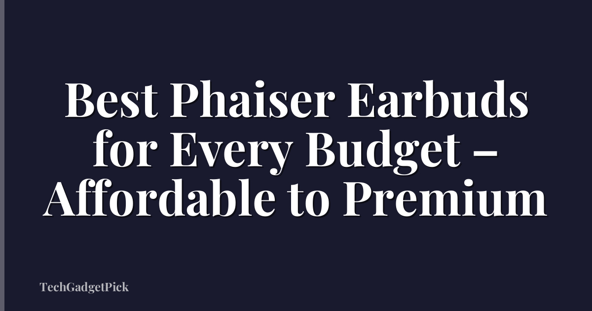 Best Phaiser Earbuds for Every Budget – Affordable to Premium