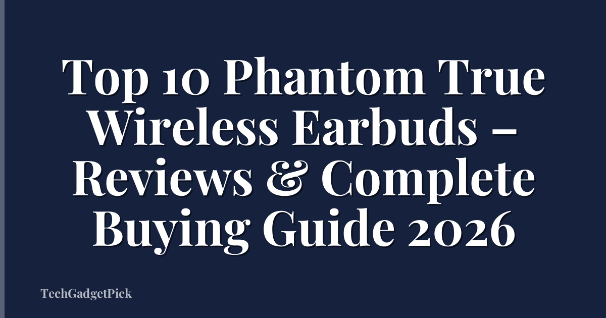 Top 10 Phantom True Wireless Earbuds – Reviews & Complete Buying Guide 2026