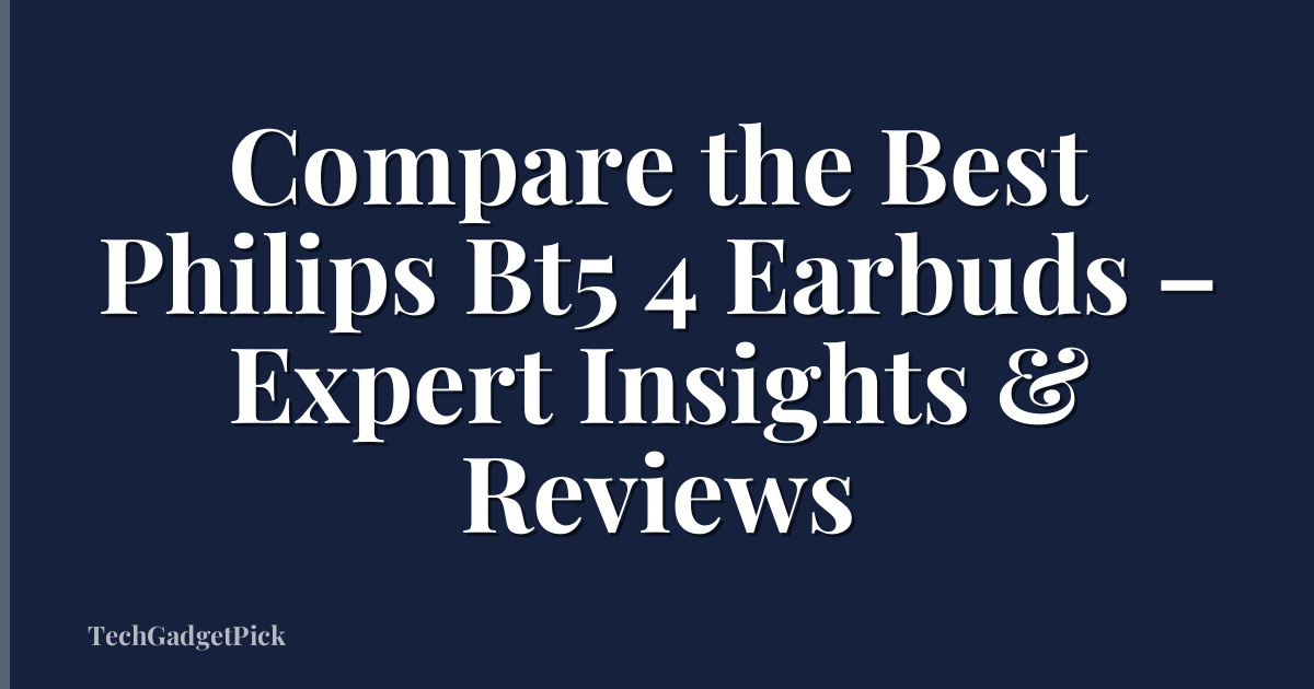 Compare the Best Philips Bt5 4 Earbuds – Expert Insights & Reviews