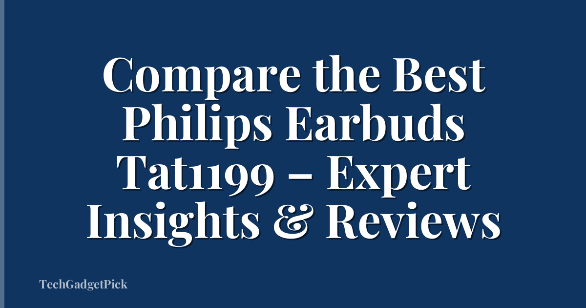 Compare the Best Philips Earbuds Tat1199 – Expert Insights & Reviews