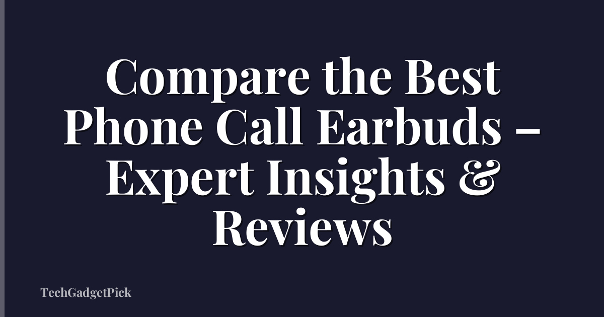 Compare the Best Phone Call Earbuds – Expert Insights & Reviews