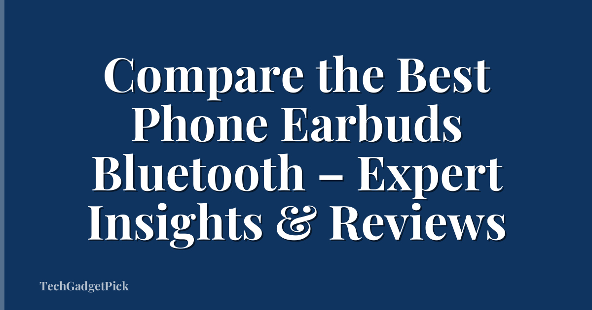 Compare the Best Phone Earbuds Bluetooth – Expert Insights & Reviews
